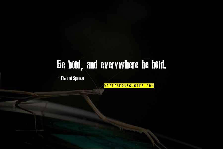 Edmund Spenser Best Quotes By Edmund Spenser: Be bold, and everywhere be bold.