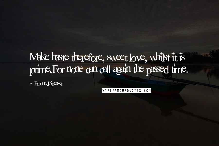 Edmund Spenser quotes: Make haste therefore, sweet love, whilst it is prime,For none can call again the passed time.