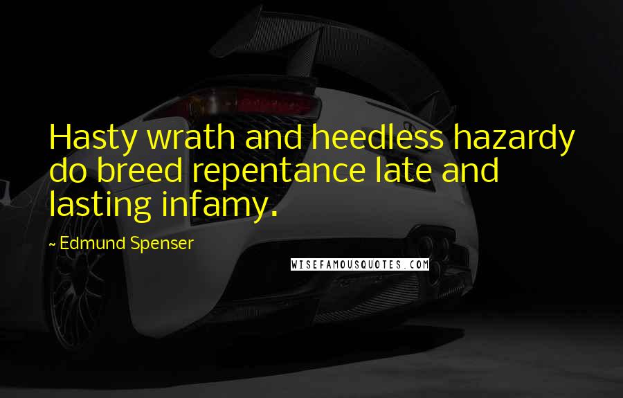 Edmund Spenser quotes: Hasty wrath and heedless hazardy do breed repentance late and lasting infamy.