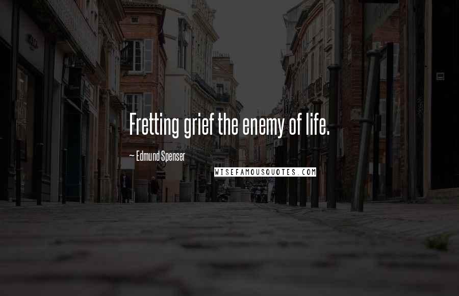 Edmund Spenser quotes: Fretting grief the enemy of life.