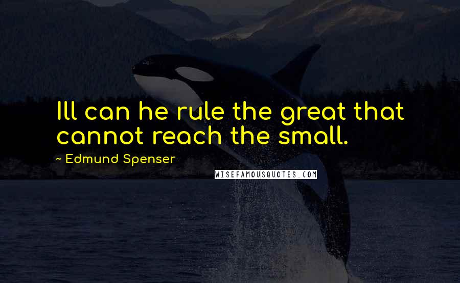 Edmund Spenser quotes: Ill can he rule the great that cannot reach the small.