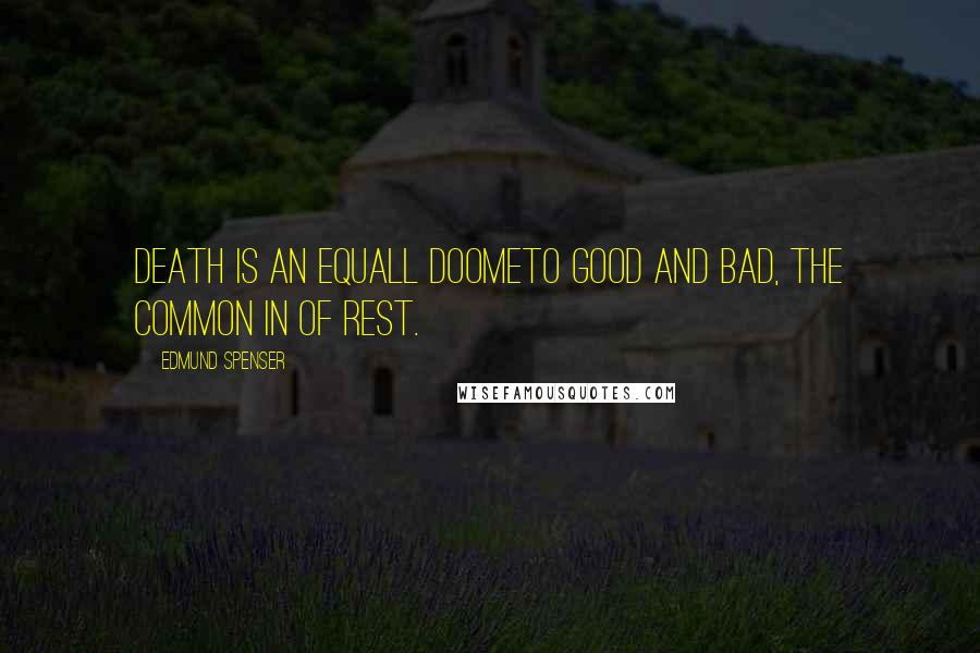 Edmund Spenser quotes: Death is an equall doomeTo good and bad, the common In of rest.