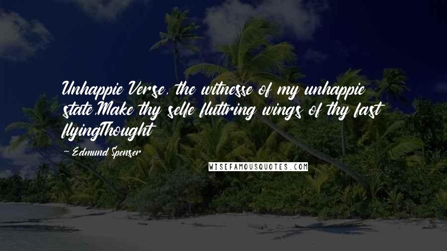 Edmund Spenser quotes: Unhappie Verse, the witnesse of my unhappie state,Make thy selfe fluttring wings of thy fast flyingThought