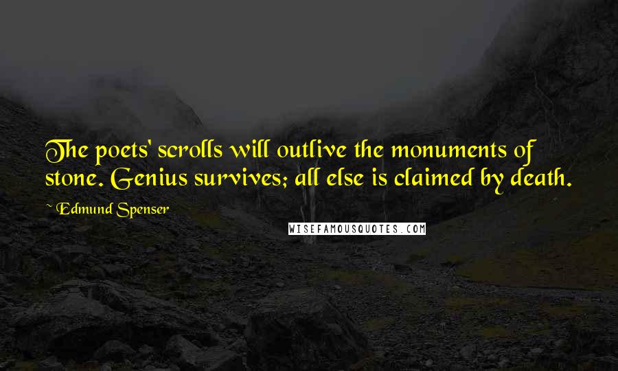 Edmund Spenser quotes: The poets' scrolls will outlive the monuments of stone. Genius survives; all else is claimed by death.