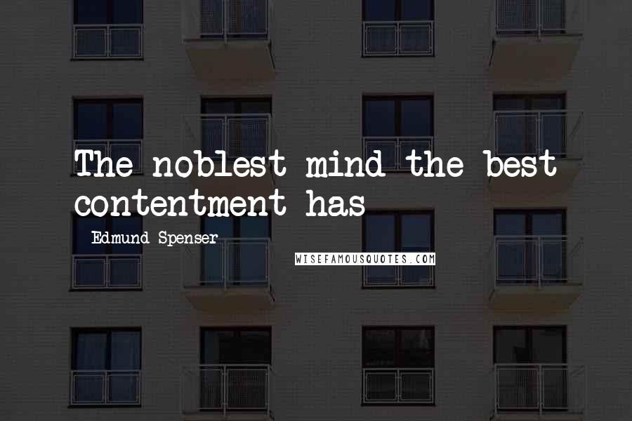 Edmund Spenser quotes: The noblest mind the best contentment has