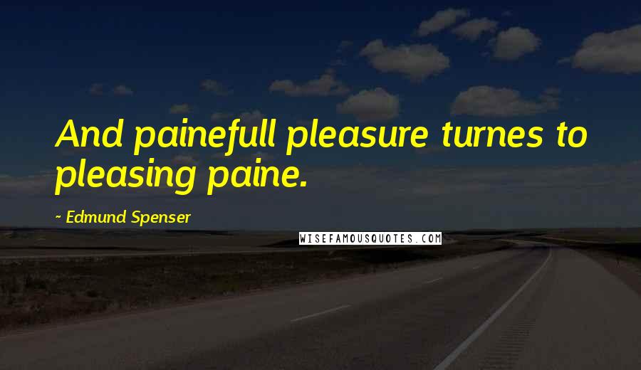 Edmund Spenser quotes: And painefull pleasure turnes to pleasing paine.