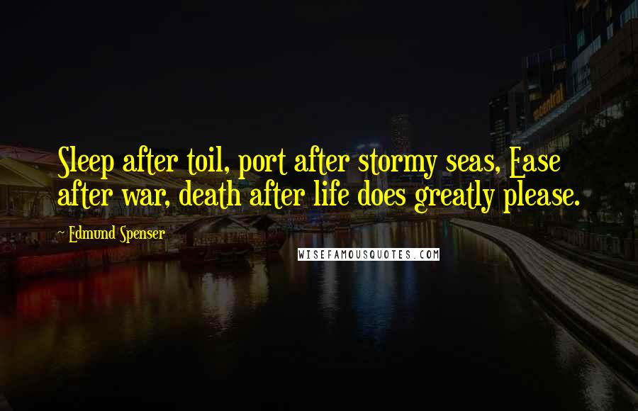 Edmund Spenser quotes: Sleep after toil, port after stormy seas, Ease after war, death after life does greatly please.
