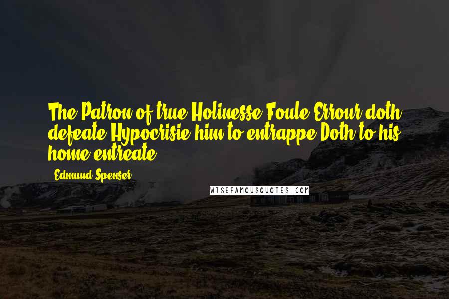 Edmund Spenser quotes: The Patron of true Holinesse,Foule Errour doth defeate:Hypocrisie him to entrappe,Doth to his home entreate.