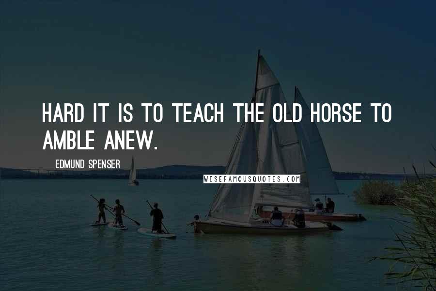 Edmund Spenser quotes: Hard it is to teach the old horse to amble anew.