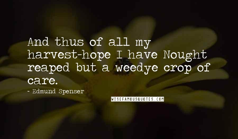 Edmund Spenser quotes: And thus of all my harvest-hope I have Nought reaped but a weedye crop of care.