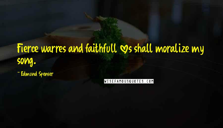 Edmund Spenser quotes: Fierce warres and faithfull loves shall moralize my song.