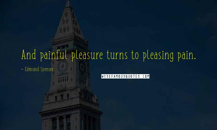 Edmund Spenser quotes: And painful pleasure turns to pleasing pain.