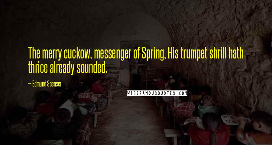 Edmund Spenser quotes: The merry cuckow, messenger of Spring, His trumpet shrill hath thrice already sounded.