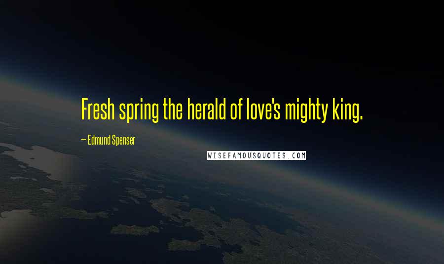 Edmund Spenser quotes: Fresh spring the herald of love's mighty king.