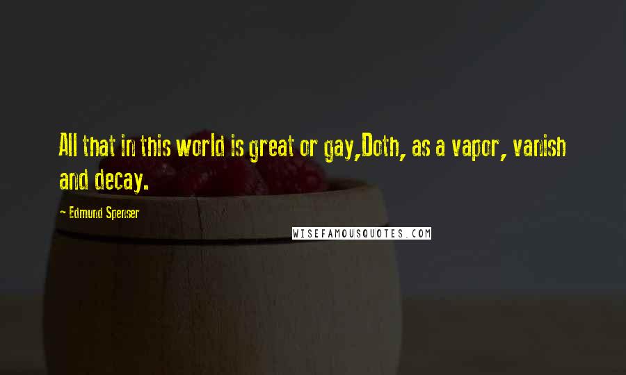 Edmund Spenser quotes: All that in this world is great or gay,Doth, as a vapor, vanish and decay.