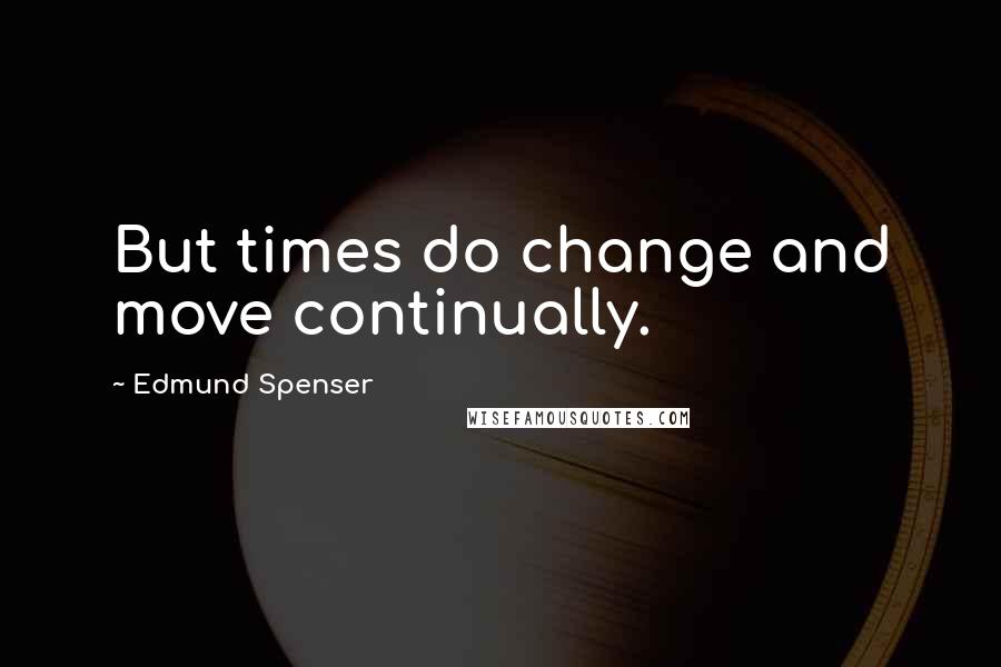 Edmund Spenser quotes: But times do change and move continually.