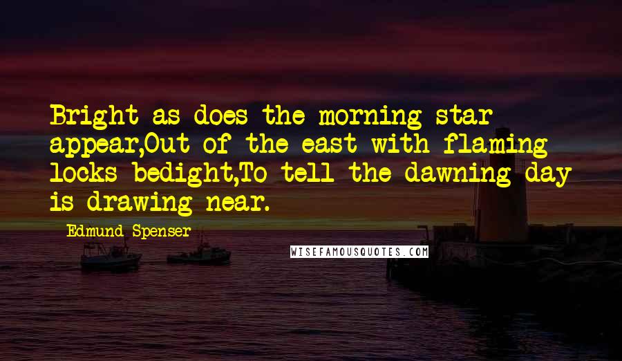 Edmund Spenser quotes: Bright as does the morning star appear,Out of the east with flaming locks bedight,To tell the dawning day is drawing near.