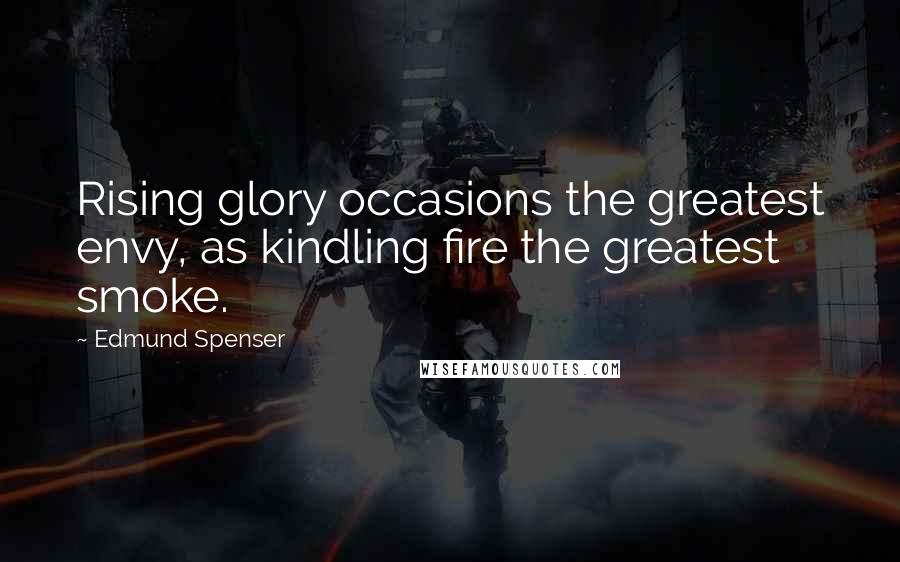 Edmund Spenser quotes: Rising glory occasions the greatest envy, as kindling fire the greatest smoke.