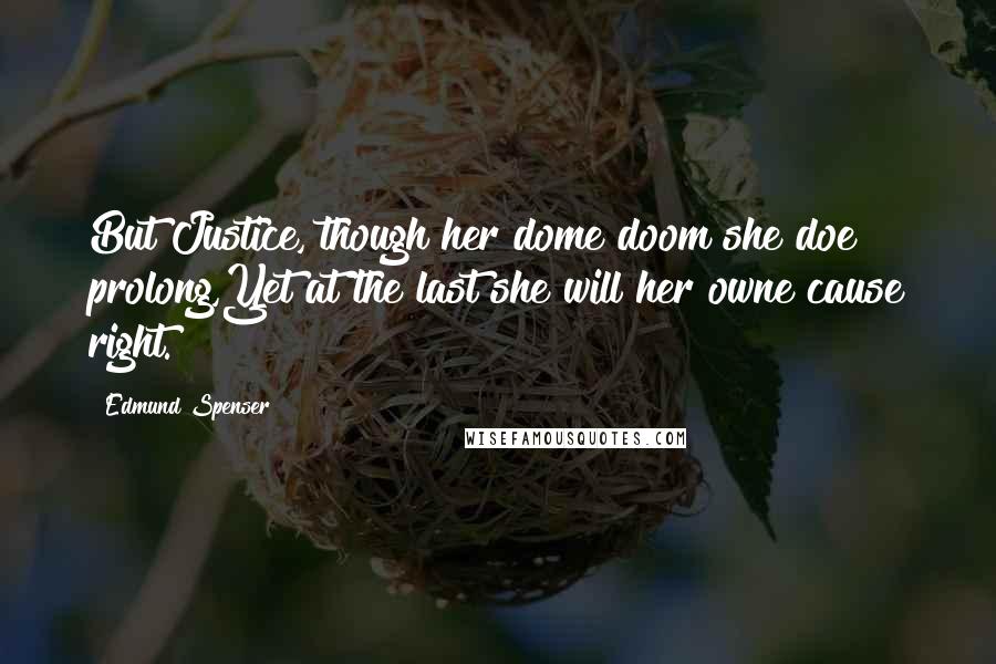 Edmund Spenser quotes: But Justice, though her dome doom she doe prolong,Yet at the last she will her owne cause right.