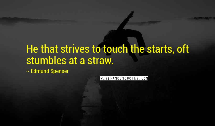 Edmund Spenser quotes: He that strives to touch the starts, oft stumbles at a straw.