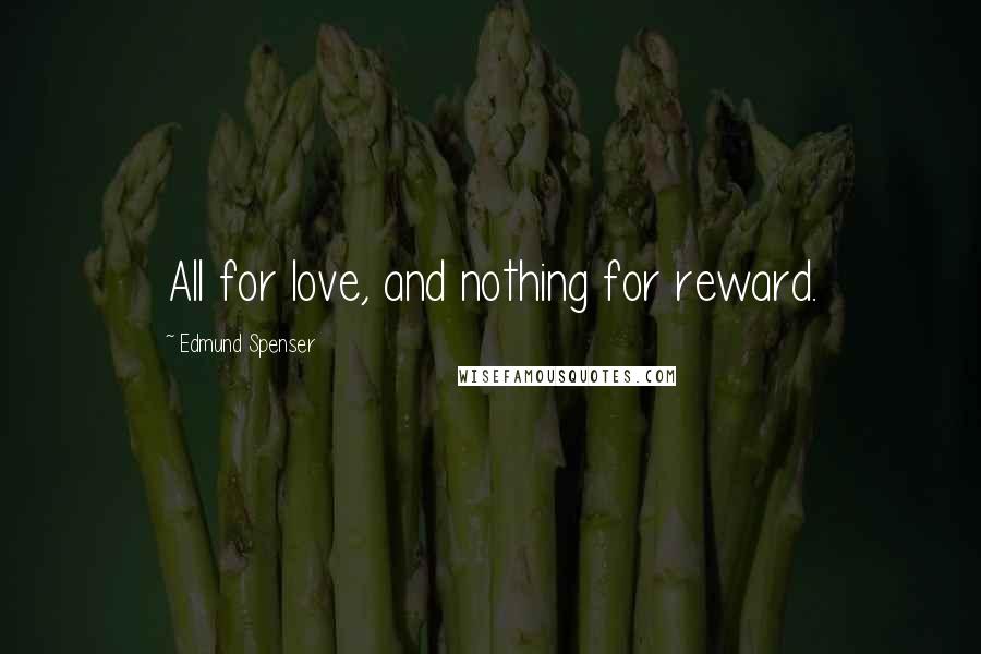 Edmund Spenser quotes: All for love, and nothing for reward.