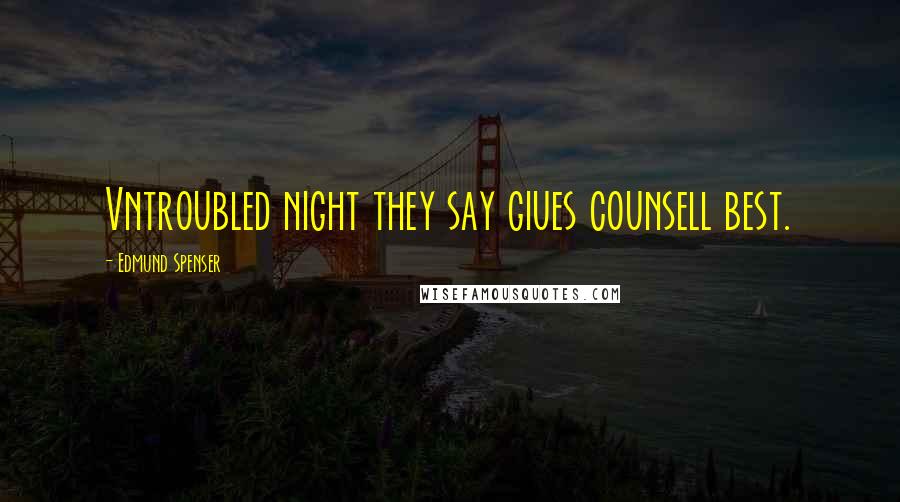 Edmund Spenser quotes: Vntroubled night they say giues counsell best.