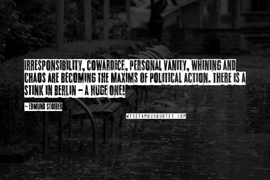 Edmund Stoiber quotes: Irresponsibility, cowardice, personal vanity, whining and chaos are becoming the maxims of political action. There is a stink in Berlin - a huge one! Edmund Stoiber quotes: Irresponsibility, cowardice, personal vanity, whining and chaos are becoming the maxims of political action. There is a stink in Berlin - a huge one!