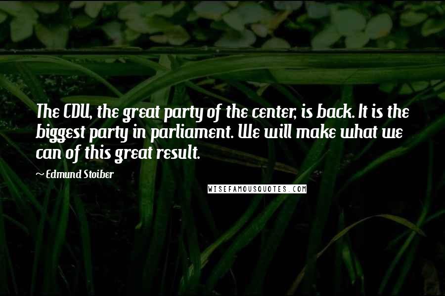Edmund Stoiber quotes: The CDU, the great party of the center, is back. It is the biggest party in parliament. We will make what we can of this great result. Edmund Stoiber quotes: The CDU, the great party of the center, is back. It is the biggest party in parliament. We will make what we can of this great result.