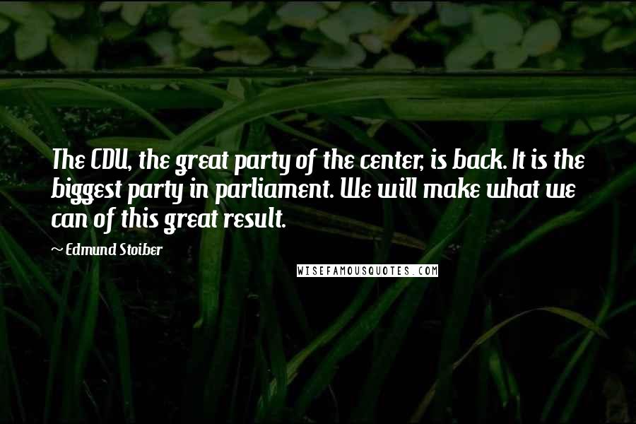 Edmund Stoiber quotes: The CDU, the great party of the center, is back. It is the biggest party in parliament. We will make what we can of this great result.