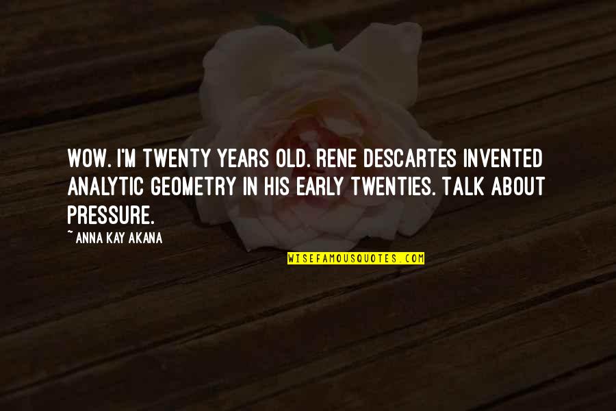 Edmund Teske Quotes By Anna Kay Akana: Wow. I'm twenty years old. Rene Descartes invented