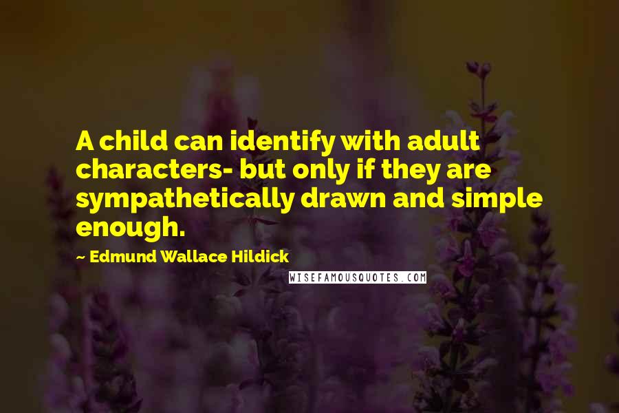 Edmund Wallace Hildick quotes: A child can identify with adult characters- but only if they are sympathetically drawn and simple enough.