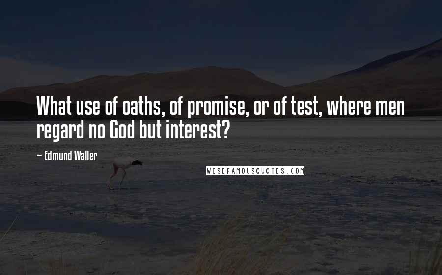 Edmund Waller quotes: What use of oaths, of promise, or of test, where men regard no God but interest?