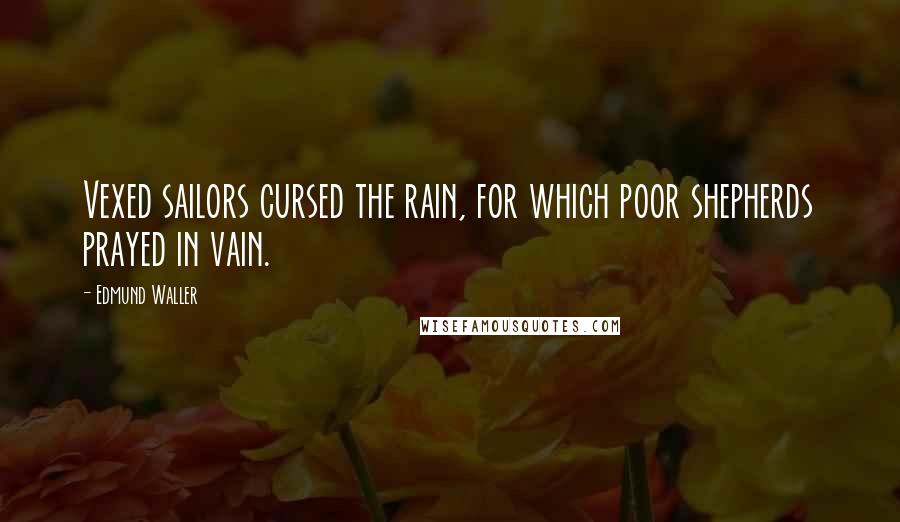 Edmund Waller quotes: Vexed sailors cursed the rain, for which poor shepherds prayed in vain.