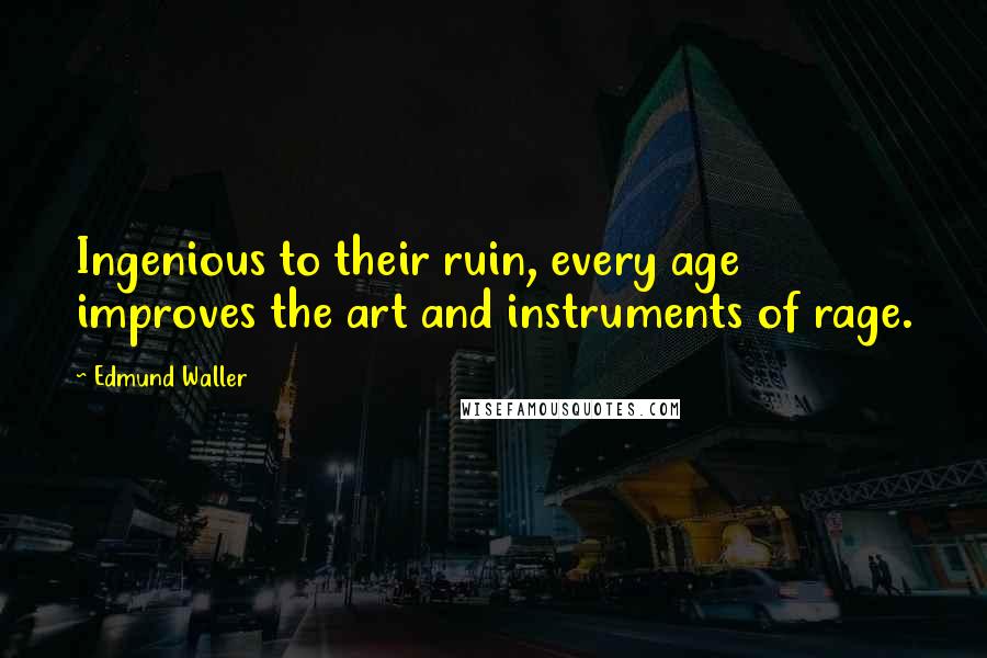 Edmund Waller quotes: Ingenious to their ruin, every age improves the art and instruments of rage.