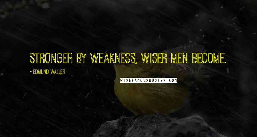 Edmund Waller quotes: Stronger by weakness, wiser men become.