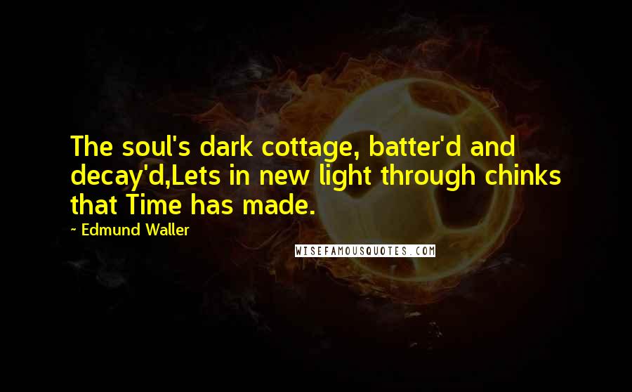 Edmund Waller quotes: The soul's dark cottage, batter'd and decay'd,Lets in new light through chinks that Time has made.