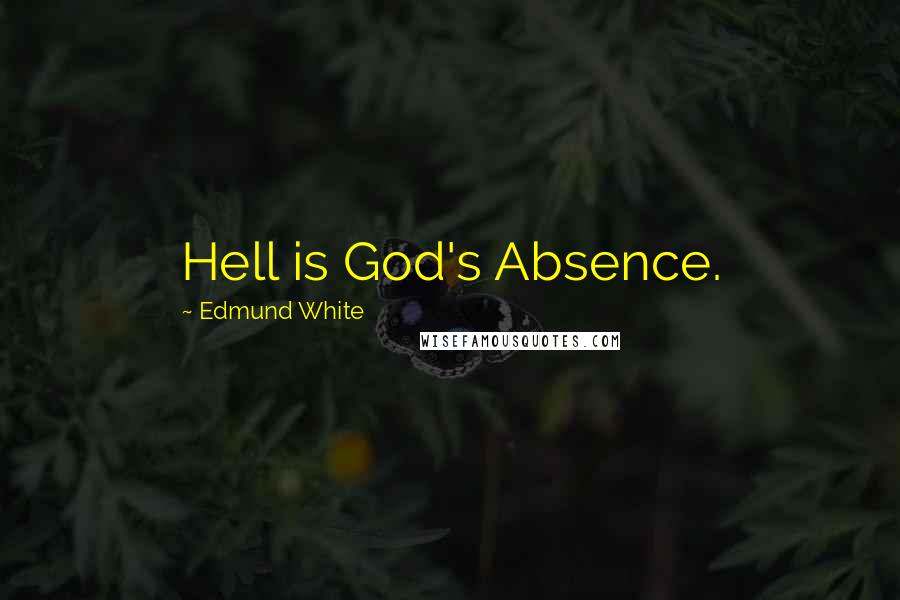 Edmund White quotes: Hell is God's Absence.