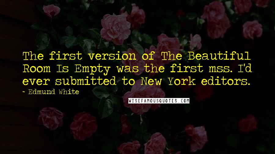 Edmund White quotes: The first version of The Beautiful Room Is Empty was the first mss. I'd ever submitted to New York editors. Edmund White quotes: The first version of The Beautiful Room Is Empty was the first mss. I'd ever submitted to New York editors.
