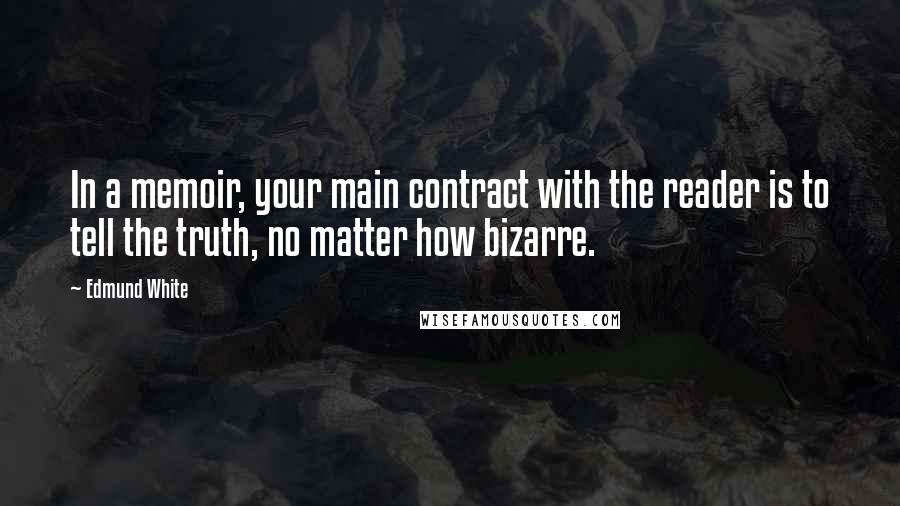 Edmund White quotes: In a memoir, your main contract with the reader is to tell the truth, no matter how bizarre.