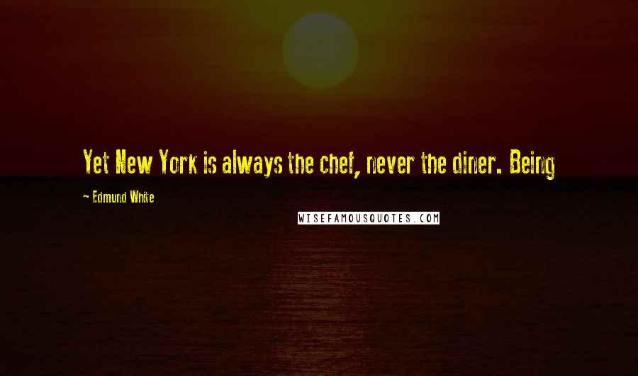 Edmund White quotes: Yet New York is always the chef, never the diner. Being