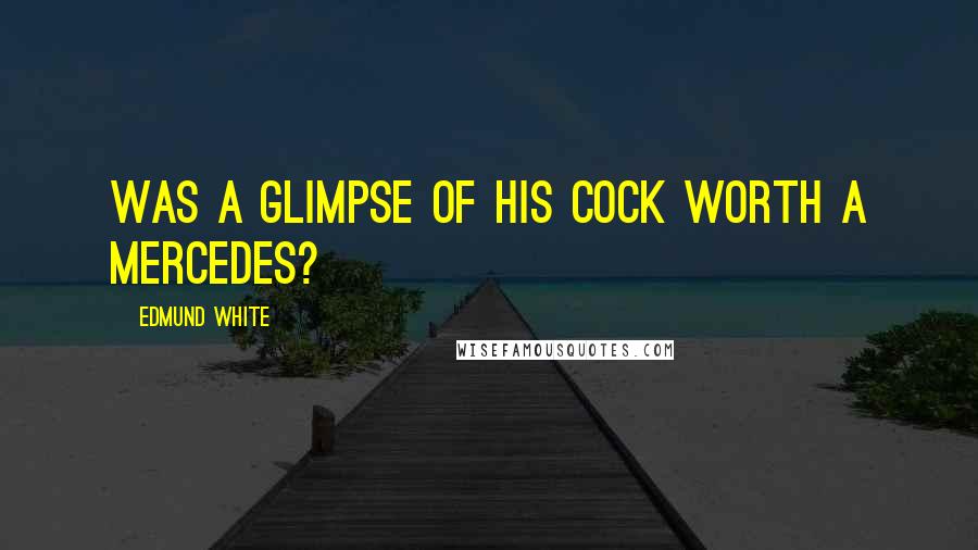 Edmund White quotes: Was a glimpse of his cock worth a Mercedes?