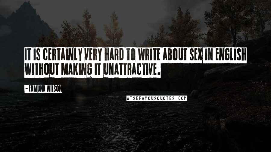 Edmund Wilson quotes: It is certainly very hard to write about sex in English without making it unattractive.