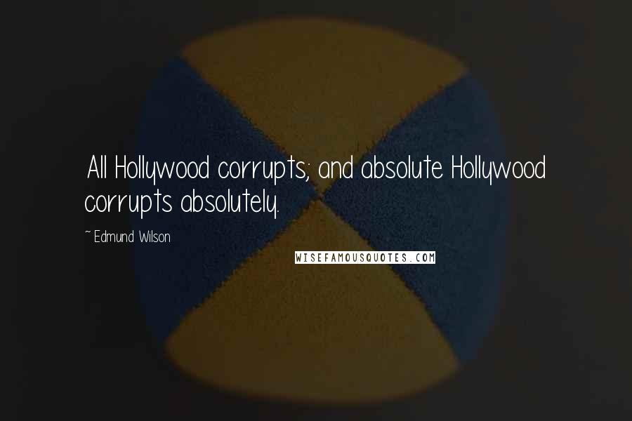 Edmund Wilson quotes: All Hollywood corrupts; and absolute Hollywood corrupts absolutely.