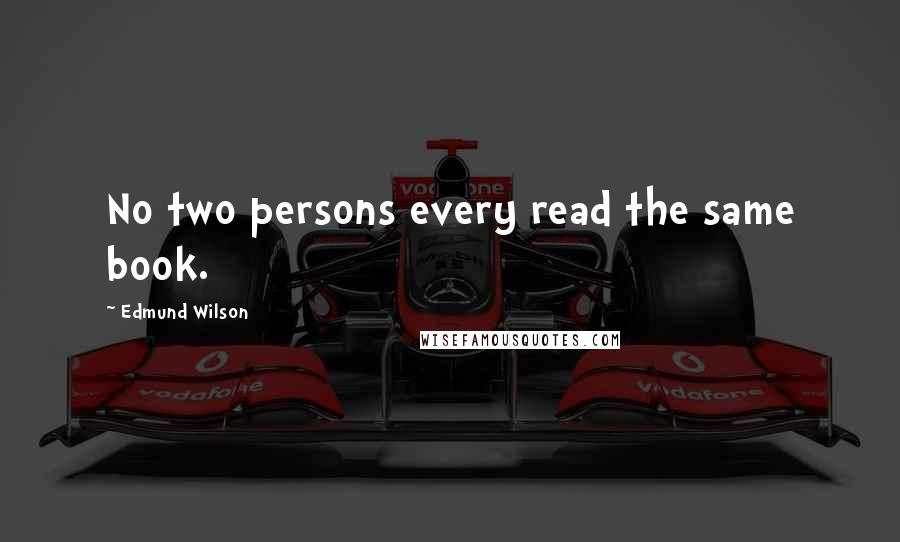 Edmund Wilson quotes: No two persons every read the same book.