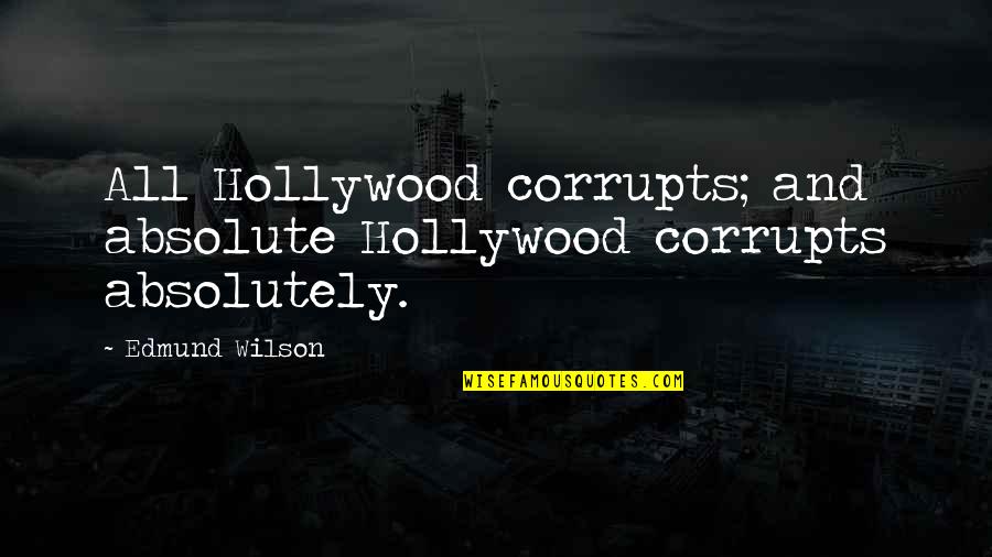 Edmund Wilson Quotes By Edmund Wilson: All Hollywood corrupts; and absolute Hollywood corrupts absolutely.