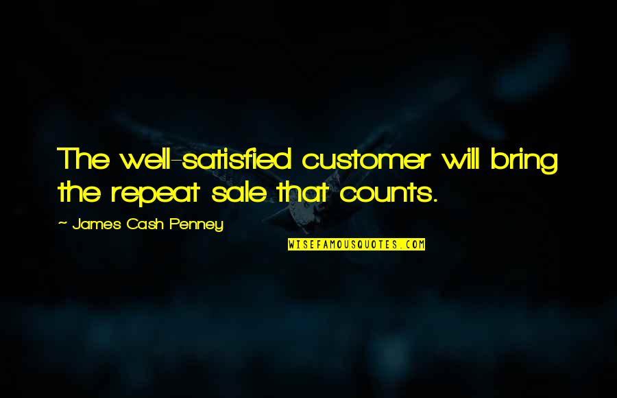 Edmure Robb Quotes By James Cash Penney: The well-satisfied customer will bring the repeat sale