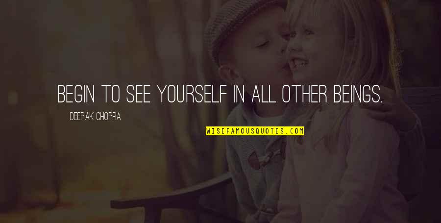 Edna Adan Quotes By Deepak Chopra: Begin to see yourself in all other beings. Edna Adan Quotes By Deepak Chopra: Begin to see yourself in all other beings.