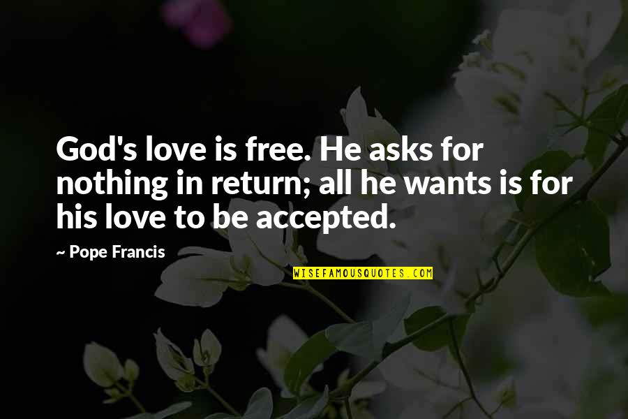 Edna Adan Quotes By Pope Francis: God's love is free. He asks for nothing Edna Adan Quotes By Pope Francis: God's love is free. He asks for nothing