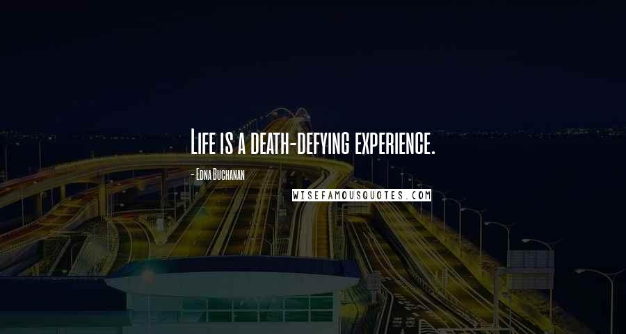 Edna Buchanan quotes: Life is a death-defying experience.