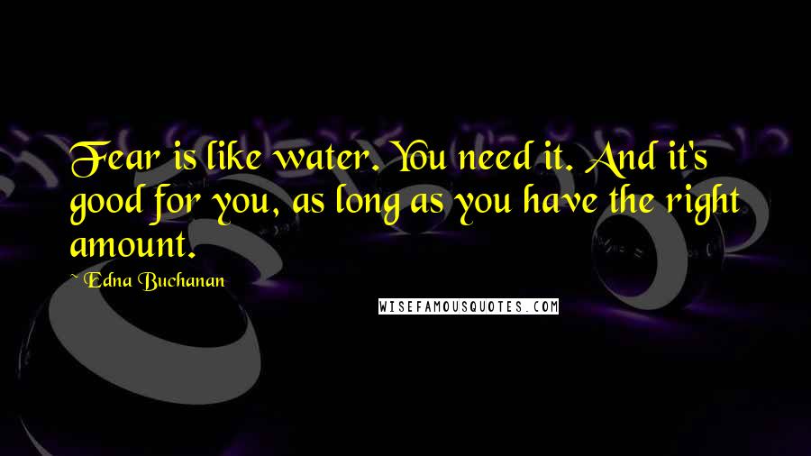 Edna Buchanan quotes: Fear is like water. You need it. And it's good for you, as long as you have the right amount.